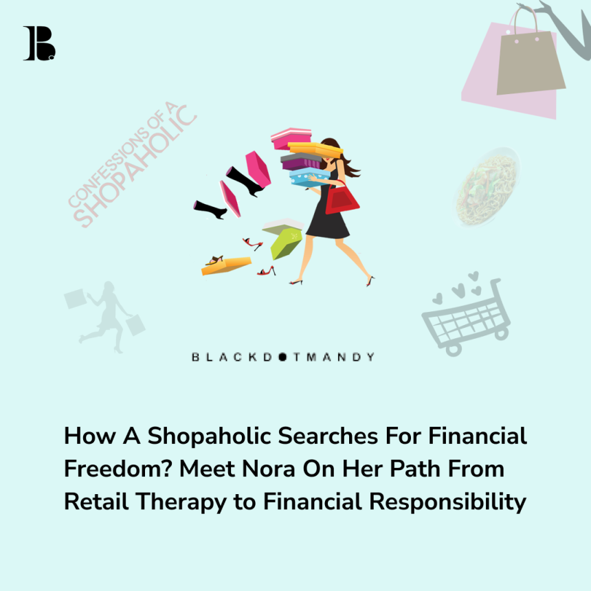 How A Shopaholic Searches For Financial Freedom? Meet Nora On Her Path From Retail Therapy to Financial Responsibility